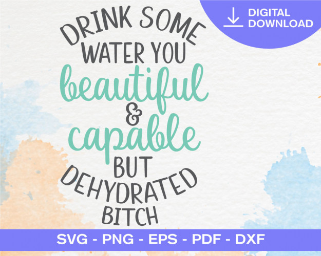 Drink Some Water You Beautiful And Capable But Dehydrated Bitch SVG